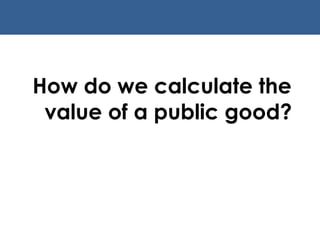 How do we calculate the value of a public good? 