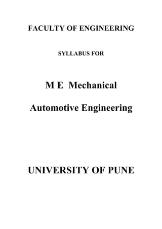 FACULTY OF ENGINEERING


      SYLLABUS FOR




   M E Mechanical

Automotive Engineering




UNIVERSITY OF PUNE
 