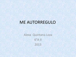 ME AUTORREGULO
Alexa Quintana Loza
6°A II
2013

 