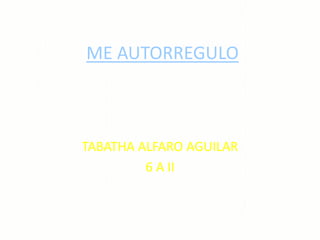 ME AUTORREGULO

TABATHA ALFARO AGUILAR
6 A II

 