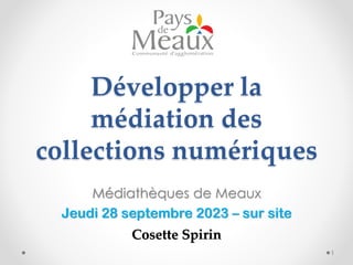 Développer la
médiation des
collections numériques
Médiathèques de Meaux
Jeudi 28 septembre 2023 – sur site
Cosette Spirin
1
 