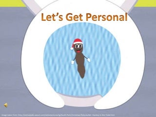 Image taken from: http://animatedtv.about.com/od/artpictures/ig/South-Park-Christmas-Pictures/Mr--Hankey-in-the-Toilet.htm 