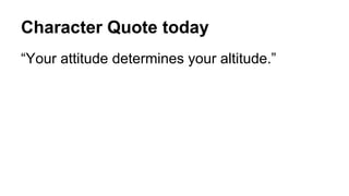 Character Quote today
“Your attitude determines your altitude.”
 