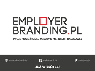 TWOJE NOWE ŹRÓDŁO WIEDZY O MARKACH PRACODAWCY
JUŻ WKRÓTCE!
employerbrandingpl employerbrandplwww.employerbranding.pl
 