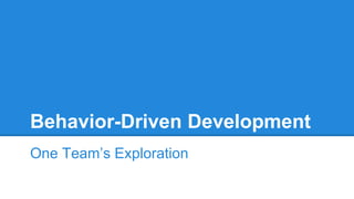 Behavior-Driven Development 
One Team’s Exploration 
 