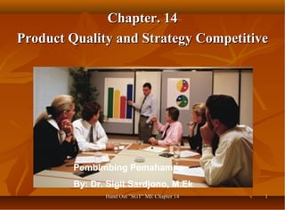Hand Out "SGT" ME Chapter 14Hand Out "SGT" ME Chapter 14 11
Chapter. 14Chapter. 14
Product Quality and Strategy CompetitiveProduct Quality and Strategy Competitive
Pembimbing Pemahaman
By: Dr. Sigit Sardjono, M.Ek
 