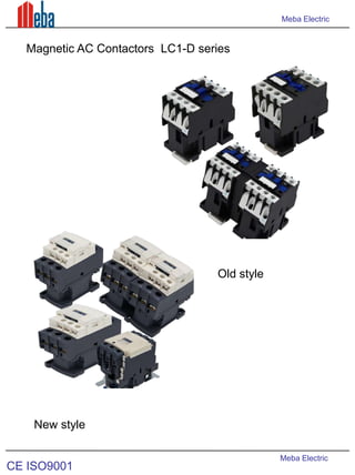 Meba Electric

Magnetic AC Contactors LC1-D series

Old style

New style

CE ISO9001

Meba Electric

 