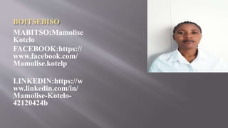 BOITSEBISO
MABITSO:Mamolise
Kotelo
FACEBOOK:https://
www.facebook.com/
Mamolise.kotelp
LINKEDIN:https://w
ww.linkedin.com/in/
Mamolise-Kotelo-
42120424b
 
