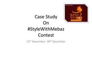 15th November- 30th December
Case Study
On
#StyleWithMebaz
Contest
 