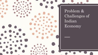 Problem &
Challenges of
Indian
Economy
 