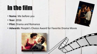 In the film
• Name: Me before you
• Year: 2016
• Pilot: Drama and Romance
• Adwards: People's Choice Award for Favorite Drama Movie
 