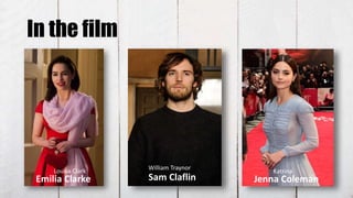 In the film
Emilia Clarke Sam Claflin Jenna Coleman
Louisa Clark William Traynor
Katrina
 