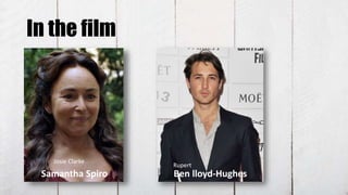 In the film
Samantha Spiro Ben lloyd-Hughes
Josie Clarke
Rupert
 
