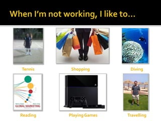 Tennis Shopping Diving
PlayingGames TravellingReading
 