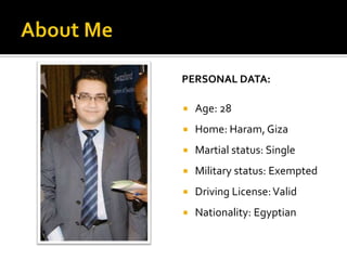 PERSONAL DATA:
 Age: 28
 Home: Haram, Giza
 Martial status: Single
 Military status: Exempted
 Driving License:Valid
 Nationality: Egyptian
 