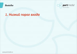 Выводы
Interactive Agency

1. Низкий порог входа

www.partmedia.ru

 