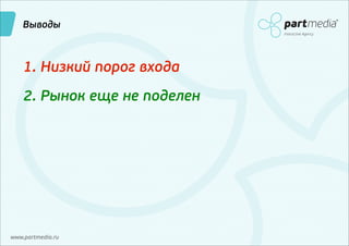 Выводы
Interactive Agency

1. Низкий порог входа
2. Рынок еще не поделен

www.partmedia.ru

 