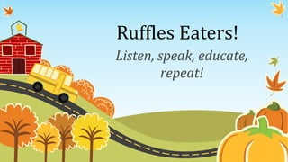Ruffles Eaters!
Listen, speak, educate,
repeat!
 