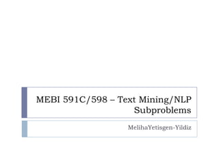 MEBI 591C/598 – Text Mining/NLP
                   Subproblems
                  MelihaYetisgen-Yildiz
 