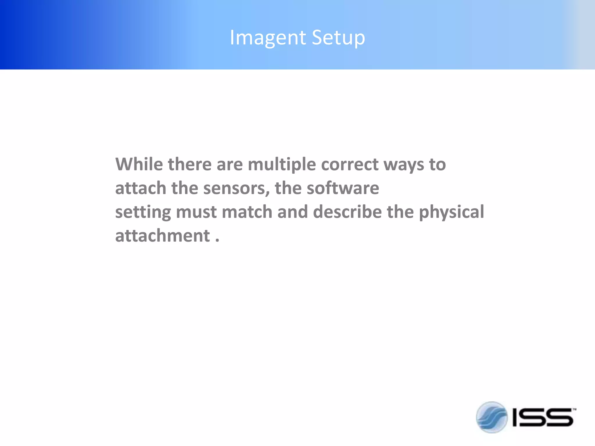 Imagent Setup




While there are multiple correct ways to
attach the sensors, the software
setting must match and describe the physical
attachment .
 