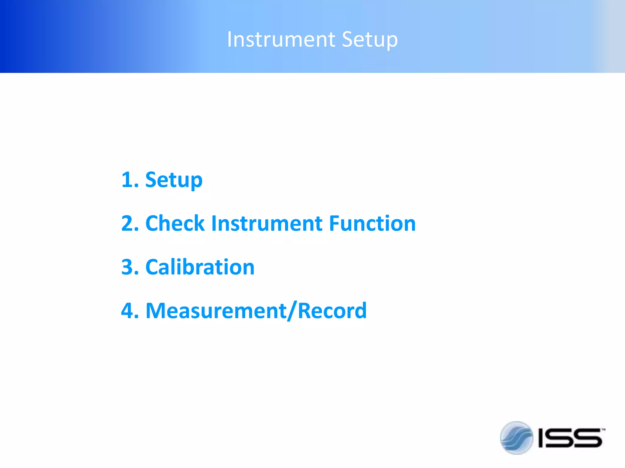 Instrument Setup




1. Setup
2. Check Instrument Function
3. Calibration
4. Measurement/Record
 