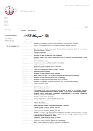 T.C.
MİLLÎ EĞİTİM BAKANLIĞI
Görme Engelliler | Site Haritası | E-Posta | EN
Ara
Bakan
Bakanlık
Sınavlar
Hizmetler
Mevzuat
Bağlantılar
İletişim
Yeni Arama
e-Mevzuat (Başbakanlık)
Resmi Gazete
Tebliğler Dergisi
Öneri ve Görüşleriniz için :
etg_mevzuat@meb.gov.tr
Anasayfa • Mevzuat Bankası •
Yayın
Adı
Tarih Sayı
11/01/2004 25343 Millî Eğitim Bakanlığı Eğitim Kurumları Yöneticilerinin Atama ve Yer Değiştirme Yönetmeliği
31/12/2003 2003
Topyekün Svunma Sivil Hizmetlerine İlişkin Tedbireler_GENELGE_2003/98_31.12.2003
(Savunma Sekreterliği)
05/12/2003 25307
Türk Vatandaşlarının Günlük Yaşamlarında Geleneksel Olarak Kullandıkları Farklı Dil ve Lehçelerin
Öğrenilmesi Hakkında Yönetmelik
01/12/2003 2003
Öğretmenlik Uygulaması
(Öğretmen Yetiştirme ve Eğit. Gen. Müd.)
17/11/2003 25292 Millî Eğitim Bakanlığı Sosyal Bilimler Liseleri Yönetmeliği
00/11/2003 2554
Millî Eğitim Bakanlığı Bilgi ve İletişim Teknolojileri Araçları ve Ortamlarının Eğitim Etkinliklerinde Kullanım
Yönergesi
08/10/2003 2003 Eğitime %100 Destek Projesi
08/09/2003 2003
Temel Affet Bilinci Eğitimleri_GENELGE_2003/74-08.09.2003
(Müsteşarlık Bürosu)
08/09/2003 2003
Basına Bilgi Verilmesi_GENELGE_2003/77_08.09.2003
(Basın ve Halkla İlişkiler Müşavirliği)
05/09/2003 2003 Eğitime %100 DestekProjesi_GENELGE_2003/73_5.09.2003
00/09/2003 2552 İlköğretimde Yöneltme Yönergesi
27/08/2003 225 Millî Eğitim Bakanlığı İlköğretim Kurumları Yönetmeliği
24/08/2003 25209 18 Mart Şehitler Günü ve 19 Eylül Gaziler Gününde Yapılacak Törenler Hakkında Yönetmelik
00/08/2003 2551 Millî Eğitim Bakanlığı Özel, Özel Eğitim Kursları Tip Yönetmeliği
00/08/2003 2551 Millî Eğitim Bakanlığı Özel, Özel Eğitim Okulları Çerçeve Yönetmeliği
00/08/2003 2551 Millî Eğitim Bakanlığı Eğitim ve Öğretim Çalışmalarının Plânlı Yürütülmesine İlişkin Yönerge
25/07/2003 2003 Eğitime %100 Destek Projesi
24/07/2003 2003 Eğitim Alt Yapısının İyileştirilmesi
(Strateji Geliştirme Başkanlığı)
03/07/2003 25157
Bakanlıklararası Ortak Kültür Komisyonunun Çalışma Esas ve Usulleri ile Bu Komisyon Tarafından
Yurtdışında Görevlendirilecek Personelin Nitelikleri ile Hak ve Yükümlülüklerinin Belirlenmesine İlişkin Karar
01/07/2003 25155
Millî Eğitim Bakanlığı Yönetici Atama, Değerlendirme, Görevde Yükselme ve Yer Değiştirme Yönetmeliğinin
Yürürlükten Kaldırılmasına Dair Yönetmelik
14/06/2003 25138 Okul Servis Araçları Hizmet Yönetmeliği
04/06/2003 2003
Tereddüte Düşülen Hususlar_GENELGE_2003/40_04.06.2003
(Erkek Teknik Öğretim Genel Müdürlüğü)
05/05/2003 2003
Depremle ilgili Tedbirler
(Strateji Geliştirme Başkanlığı)
00/05/2003 2548 İlkokul Öğretmenleri Sağlık ve Sosyal Yardım Sandığı İkraz Yönetmeliği
16/04/2003 2003
Yaşayan Türkçemiz_GENELGE_2003/24_16.04.2003
(Talim ve Terbiye Kurulu Başkanlığı)
03/04/2003 2003 Yardım Kampanyası_GENELGE_2003/21_03.04.2003
00/04/2003 2547
Millî Eğitim Bakanlığına Bağlı Öğretim Kurumlarına Öğretmen Olarak Atanacakların Atamalarına Esas Olan
Alanlar İle Mezun Oldukları Yüksek Öğretim Programları Ve Aylık Karşılığı Okutacakları Derslere İlişkin
Esaslarda Değişiklik Yapılmasına Dair Esaslar
31/03/2003 2003
Standart Türk Klavyesi_GENLGE_2003/20_31.03.2003
(Ticaret ve Turizm Öğretimi Genel Müdürlüğü)
31/03/2003 25065 Galatasaray Lisesi ve Galatasaray İlköğretim Okulu Yönetmeliği
10/03/2003 2003
Mesleki Eğitimi Geliştirme Yaygınlaştırma Faaliyetlerinin Desteklenmesi
(Çıraklık,Meslek.ve Tek.Eğt.Gel.ve Yay.Dai.Başk.)
 