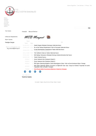 T.C.
MİLLÎ EĞİTİM BAKANLIĞI
Görme Engelliler | Site Haritası | E-Posta | EN
Ara
Bakan
Bakanlık
Sınavlar
Hizmetler
Mevzuat
Bağlantılar
İletişim
Yeni Arama
e-Mevzuat (Başbakanlık)
Resmi Gazete
Tebliğler Dergisi
Öneri ve Görüşleriniz için :
etg_mevzuat@meb.gov.tr
Anasayfa • Mevzuat Bankası •
Yayın
Adı
Tarih Sayı
01/04/1933 2370 Devlet Kitapları Mütedavil Sermayesi Hakkında Kanun
29/06/1930 1532 İlk ve Orta Tedrisat Muallimlerinin Terfi ve Tecziyeleri Hakkında Kanun
16/04/1929 1169
Ecnebi Memleketlere Gönderilecek Talebe Hakkında Kanun
(Ortaöğretim Genel Müdürlüğü)
03/11/1928 1030 Türk Harflerinin Kabul ve Tatbiki Hakkında Kanun
27/01/1927 559 Milli Matbaa Tahsisatının Mütedavil Sermaye Halinde İstimaline Dair Kanun
06/03/1340 63 Tevhidi Tedrisat Kanunu
00/00/0 0 Çocuk Haklarına Dair Sözleşme (Sayfa 2)
00/00/0 0 Çocuk Haklarına Dair Sözleşme (Sayfa 3)
00/00/0 0 Millî Eğitim Bakanlığı İlköğretim Genel Müdürlüğünün Görev, Yetki ve Sorumluluklarına İlişkin Yönerge
00/00/0 0
Millî Eğitim Bakanlığı Öğretim Kurumları ve Öğrenciler Arası Spor, Sosyal ve Kültürel Yarışmalar ile İzcilik
Faaliyetleri Ödül ve Disiplin Yönergesi
00/00/0 0 Okul Öncesi Eğitim Kurumlarına Öğretmen Yetiştirme Yönergesi
801 - 850/ 811
Yazdırma Sayfası
Ana Sayfa | Teşkilat | Bilgi Edinme| E-Posta | İletişim | English
 
