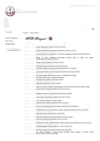 T.C.
MİLLÎ EĞİTİM BAKANLIĞI
Görme Engelliler | Site Haritası | E-Posta | EN
Ara
Bakan
Bakanlık
Sınavlar
Hizmetler
Mevzuat
Bağlantılar
İletişim
Yeni Arama
e-Mevzuat (Başbakanlık)
Resmi Gazete
Tebliğler Dergisi
Öneri ve Görüşleriniz için :
etg_mevzuat@meb.gov.tr
Anasayfa • Mevzuat Bankası •
Yayın
Adı
Tarih Sayı
23/06/2010 1883
Ayakta Tedavi İşlemleri_GENELGE_2010-41_23.6.2010
(Personel Genel Müdürlüğü)
16/06/2010 2312
Özellikle Ortaöğretimde Kız Çocuklarının Okullaşması_GENELGE_2010-38
(Kız Teknik Öğretim Genel Müdürlüğü)
16/06/2010 3957
5510 sayılı Kanunun 8 inci Maddesinin 7 nci Fıkrasıının Uygulanması_GENELGE_2010-39_16.06.2010
(Strateji Geliştirme Başkanlığı)
11/06/2010 2708
Mesleki ve Teknik Ortaöğretim Kurumlarında Alan/Dala Geçiş ve Teknik Lise Öğrenci
Kayıtları_GENELGE_2010-37_11.06.2010
(Erkek Teknik Öğretim Genel Müdürlüğü)
01/06/2010 3569
Stratejik planlama_GENELGE_2010-33_01.06.2010
(Strateji Geliştirme Başkanlığı)
21/05/2010 27587 Millî Eğitim Bakanlığı Yaygın Eğitim Kurumları Yönetmeliği
13/05/2010 1606
Yapılacak çalışmalar ve uyulacak hususlar_GENELGE_2010-31_13.05.2010
(Okul Öncesi Eğitimi Genel Müdürlüğü)
06/05/2010 3669
Genel Liselerin Anadolu Lisesine Dönüştürülmesi_GENELGE_2010-30_06.05.2010
(Ortaöğretim Genel Müdürlüğü)
06/05/2010 27573 Millî Eğitim Bakanlığı Öğretmenlerinin Atama ve Yer Değiştirme Yönetmeliği
00/05/2010 2632 Millî Eğitim Bakanlığı Hukuk Müşavirliği Yönetmeliği
19/04/2010 7331
Sınıf Öğretmenleri_GENELGE_2010-28_19.04.2010
(İlköğretim Genel Müdürlüğü)
13/04/2010 2979
Nöbet Görevi_GENELGE_2010-25_13.04.2010
(Ortaöğretim Genel Müdürlüğü)
00/04/2010 2631 Öğretmen Yetiştirme ve Eğitimi Genel Müdürlüğünün Görev, Yetki ve Sorumluluklarına İlişkin Yönerge
24/03/2010 2450
Tutuklu ve Hükümlü Öğrenciler_GENELGE_2010-24_26.03.2010
(Ortaöğretim Genel Müdürlüğü)
08/03/2010 1192 Ortaöğretim Okullarının Onarımları_GENELGE_2010-22_08.03.2010
(Yatırımlar ve Tesisler Dairesi Bşk.)
01/03/2010 954
Enerji Yöneticisi Görevlendirme_GENELGE 2010-18_01.03.2010
(Erkek Teknik Öğretim Genel Müdürlüğü)
00/03/2010 2630 Kurum Açılması ve Kapatılmasına İlişkin Esaslar
15/02/2010 484
Okullarda Yemek Hizmetleri_GENELGE_2010-15_15.02.2010
(Sağlık İşleri Dairesi Başkanlığı)
09/02/2010 924
İlçe, okul ve kurumlarda stratejik plan yapılması_GENELGE_2010-14_09.02.2010
(Strateji Geliştirme Başkanlığı)
04/02/2010 783
4734 Sayılı Kanun'un 62' nci maddesinin (ı) bendinin uygulanması_GENELGE_2010-11_04.02.2010
(Strateji Geliştirme Başkanlığı)
04/02/2010 3001
Başarı Tespit Sınavı_GENELGE_2010-10_04.02.2010
(İlköğretim Genel Müdürlüğü)
00/02/2010 2629 Millî Eğitim Bakanlığı Evde ve Hastanede Eğitim Hizmetleri Yönergesi
27/01/2010 643
Kamu Hizmet Standartları_GENELGE_2010-07_27.01.2010
(Strateji Geliştirme Başkanlığı)
12/01/2010 99
Merkezden İhale Edilen veya İMKB İşbirliği ile Yaptırılan Eğitim Yapıları_GENELGE_2010-05_12.01.2010
(Yatırımlar ve Tesisler Dairesi Bşk.)
04/01/2010 8
Yönergede Değişiklik Yapıldığı ( GENELGE _ 2010-01_ 04.01.2010 )
(Öğretmen Yetiştirme ve Eğit. Gen. Müd.)
31/12/2009 27449 Millî Eğitim Bakanlığı Ders Kitapları ve Eğitim Araçları Yönetmeliği
28/12/2009 9888
Millî Eğitim Bakanlığı ve İstanbul Menkul Kıymetler Borsası İşbirliği ile Yaptırılan Eğitim
Yapıları_GENELGE_2009-91_28.12.2009
(Yatırımlar ve Tesisler Dairesi Bşk.)
 