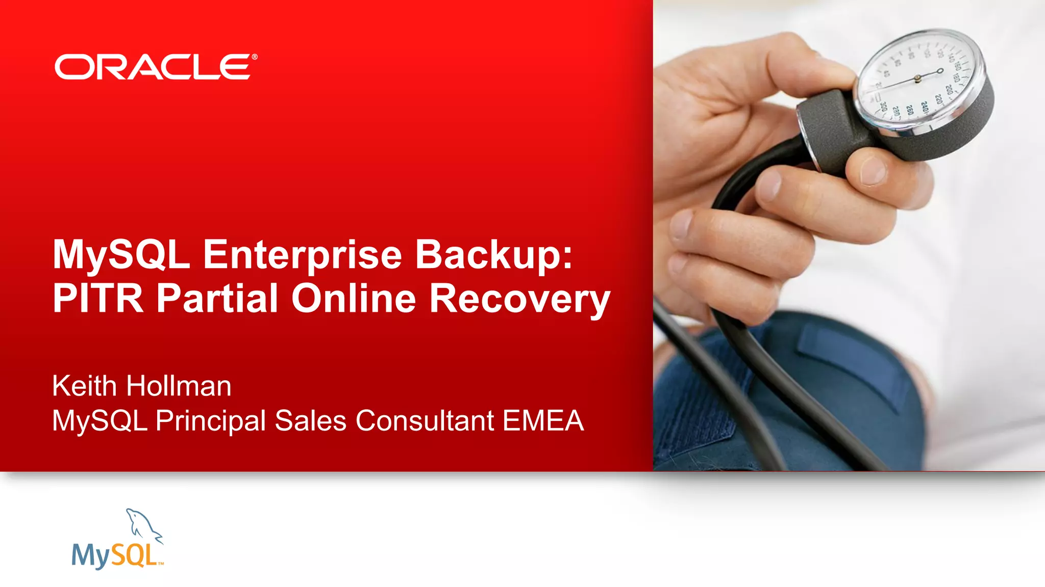 MySQL Enterprise Backup:
PITR Partial Online Recovery
Keith Hollman
MySQL Principal Sales Consultant EMEA
 