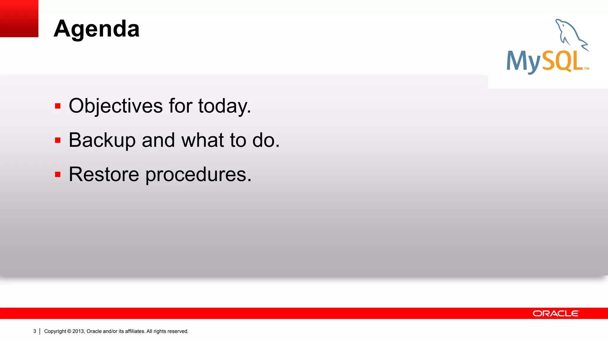 Copyright © 2013, Oracle and/or its affiliates. All rights reserved.
3
Agenda
 Objectives for today.
 Backup and what to do.
 Restore procedures.
 