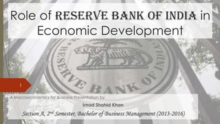Role of Reserve Bank of India in
Economic Development
A Macroeconomics for Business Presentation by
Imad Shahid Khan
Section A, 2nd Semester, Bachelor of Business Management (2013-2016)
1
 