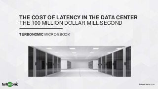 turbonomic.com
THE COST OF LATENCY IN THE DATA CENTER
THE 100 MILLION DOLLAR MILLISECOND
TURBONOMIC MICRO-EBOOK
 