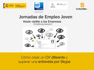 Jornadas de Empleo Joven 
Hazte visible a las Empresas 
#mebuscasami ! 
Cómo crear un CV diferente y 
superar una entrevista por Skype 
 