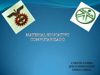 MATERIAL EDUCATIVO COMPUTARIZADO CARLOS GAMBA JESUS HERNANDEZ DIEGO URREA 