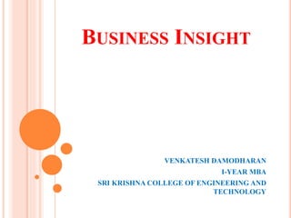 BUSINESS INSIGHT
VENKATESH DAMODHARAN
I-YEAR MBA
SRI KRISHNA COLLEGE OF ENGINEERING AND
TECHNOLOGY
 