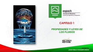 CAPITULO 1
PROPIEDADES Y LEYES DE
LOS FLUIDOS
DOCENTE:
JUAN PABLO CHUQUIN VASCO
 