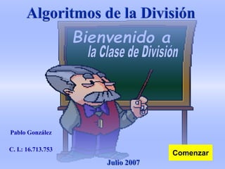 Julio 2007
Algoritmos de la División
Comenzar
Pablo González
C. I.: 16.713.753
 