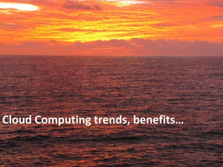 Cloud Computing trends, benefits…
 