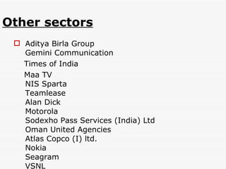 Other sectors Aditya Birla Group Gemini Communication Times of India  Maa TV NIS Sparta Teamlease Alan Dick Motorola Sodexho Pass Services (India) Ltd  Oman United Agencies Atlas Copco (I) ltd. Nokia Seagram VSNL 