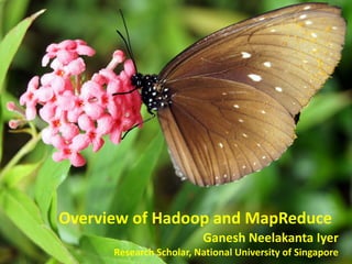 Overview of Hadoop and MapReduce
                         Ganesh Neelakanta Iyer
      Research Scholar, National University of Singapore
 