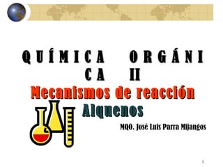 Q U Í M I C A  O R G Á N I C A  II Mecanismos de reacción Alquenos MQO. José Luis Parra Mijangos 
