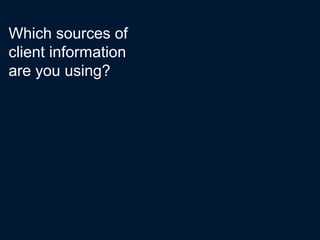 Which sources of
client information
are you using?
 