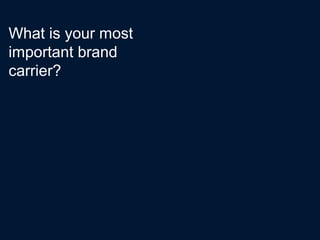 What is your most
important brand
carrier?
 
