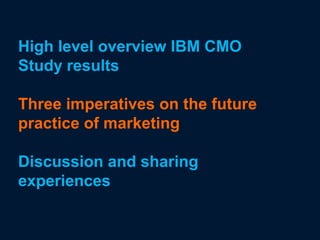 High level overview IBM CMO
Study results

Three imperatives on the future
practice of marketing

Discussion and sharing
experiences
 