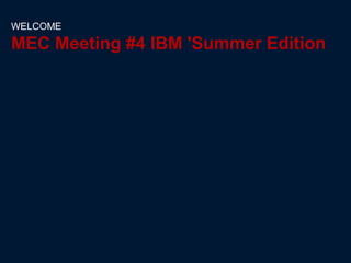 WELCOME

MEC Meeting #4 IBM 'Summer Edition
 