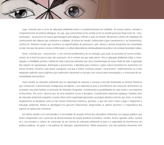 70




        Logo, entendo que o cerne da educação ambiental crítica é a problematização da realidade, de nossos valores, atitudes e
     comportamentos em práticas dialógicas. Ou seja, aqui conscientizar só faz sentido se for no sentido posto por Paulo Freire de “cons-
     cientização”: de processo de mútua aprendizagem pelo diálogo, reflexão e ação no mundo. Movimento coletivo de ampliação do
     conhecimento das relações que constituem a realidade, de leitura do mundo, conhecendo-o para transformá-lo e, ao transformá-lo,
     conhecê-lo. Dinâmica escolar que reconhece as especificidades de professores, pais, alunos e demais integrantes da comunidade
     escolar, mas que não pensa o acesso à informação e à cultura dissociada da contextualização da prática e da recriação da própria cultura.

        Assim, entendo que “conscientizar” é um conceito problemático de ser utilizado, pois pode ser pensado em termos unidire-
     cionais, de se levar luz para os que não a possuem, de se ensinar aos que nada sabem. Para a educação ambiental crítica, a eman-
     cipação é a finalidade primeira e última de todo o processo educativo que visa a transformação de nosso modo de vida; a superação
     das relações de expropriação, dominação e preconceitos; a liberdade para conhecer e gerar cultura tornando-nos autônomos em
     nossas escolhas. Portanto, cabe deixar a pergunta: será que é melhor continuar usando “conscientizar” indistintamente ou é mais
     adequado explicitar outros objetivos que evidenciem claramente os vínculos com a busca pela emancipação e a construção da sus-
     tentabilidade democrática?

        Outro desafio ao educador ambiental está na capacidade de repensar a estrutura curricular levantando os motivos históricos
     que conduziram a determinada configuração disciplinar e sua importância para o atendimento dos interesses dominantes na
     sociedade. Isso pode facilitar a construção de atividades integradas, considerando as possibilidades de cada escola e seus objetivos
     institucionais. Por vezes, observo que há uma simplória recusa à disciplina, considerando impossível qualquer trabalho sério
     de educação ambiental enquanto a escola estiver assim organizada ignorando sua própria dinâmica interna; por vezes, se aceitam
     simplesmente as disciplinas como se não fossem fenômenos históricos, portanto, o que nos resta é fazer o jogo e fragmentar a
     educação ambiental. Ambas as abordagens me parecem reducionistas, desprezando os saberes docentes e a importância dos
     sujeitos na ruptura das estruturas.

        Um último desafio a ser mencionado é a necessidade de atuação efetiva dos educadores ambientais nos espaços públicos que
     foram conquistados com o processo de democratização do Estado brasileiro (conselhos, comitês, fóruns, agendas, pólos, núcleos
     etc.). Isso fortalece o esforço de construção de um sistema de educação ambiental no país e a capacidade de interferência nas
     políticas públicas, em geral, e nas políticas de educação, especificamente. Muito avançamos, mas não podemos desanimar nem
 