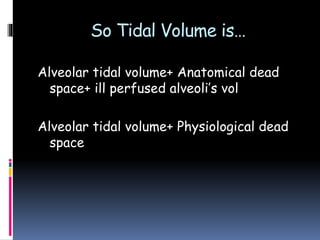 So Tidal Volume is…
Alveolar tidal volume+ Anatomical dead
space+ ill perfused alveoli’s vol
Alveolar tidal volume+ Physiological dead
space
 