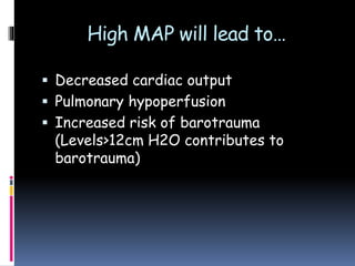 High MAP will lead to…
 Decreased cardiac output
 Pulmonary hypoperfusion
 Increased risk of barotrauma
(Levels>12cm H2O contributes to
barotrauma)
 