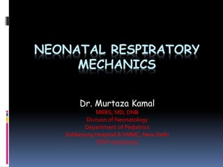 NEONATAL RESPIRATORY
MECHANICS
Dr. Murtaza Kamal
MBBS, MD, DNB
Division of Neonatology
Department of Pediatrics
Safdarjung Hospital &VMMC, New Delhi
DOP-07/11/2015
 