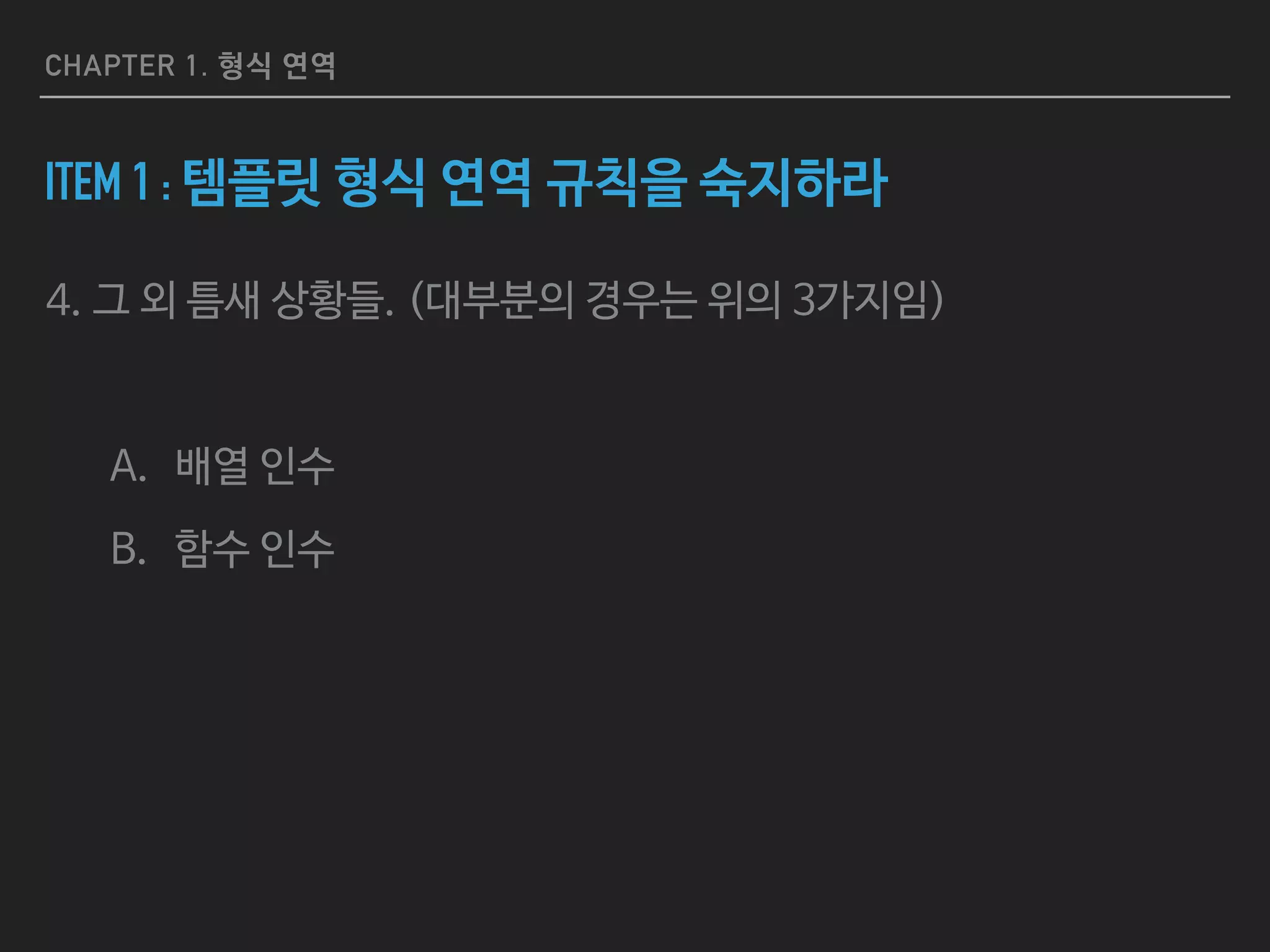 CHAPTER 1. 형식 연역
ITEM 1 : 템플릿 형식 연역 규칙을 숙지하라
4. 그 외 틈새 상황들. (대부분의 경우는 위의 3가지임)

A. 배열 인수

B. 함수 인수
 